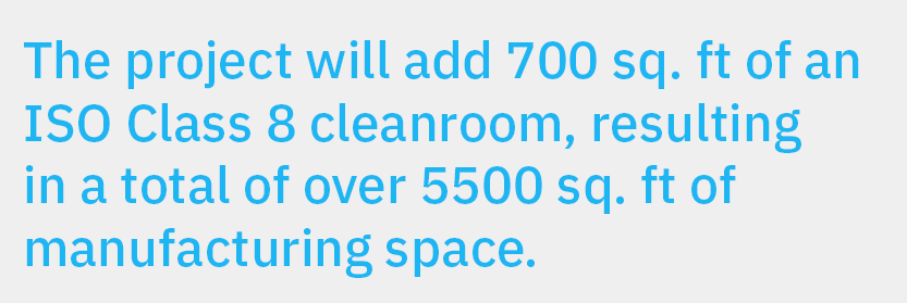 The project will add 700 sq. ft of an ISO Class 8 cleanroom, resulting in a total of over 5500 sq. ft of manufacturing space.